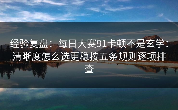 经验复盘：每日大赛91卡顿不是玄学：清晰度怎么选更稳按五条规则逐项排查