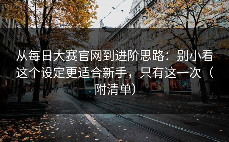 从每日大赛官网到进阶思路:别小看这个设定更适合新手,只有这一次(附清单) 从每日大赛官网到进阶思路:别小看这个设定更适合新手,只有这一次(附清单)