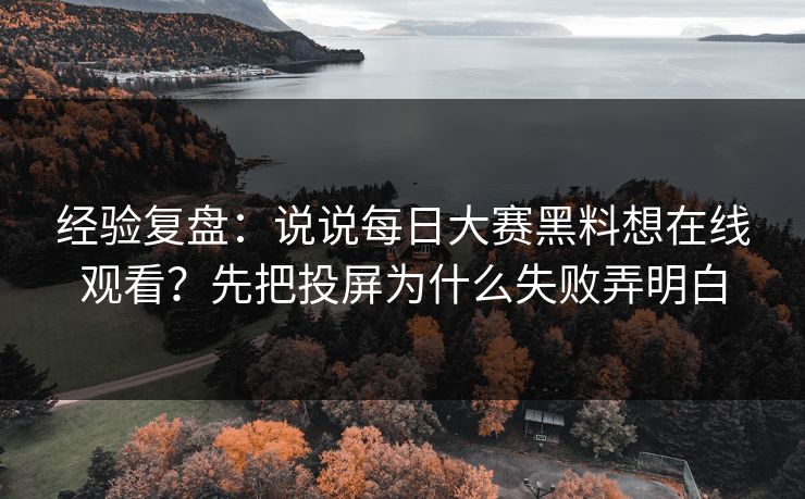 经验复盘：说说每日大赛黑料想在线观看？先把投屏为什么失败弄明白