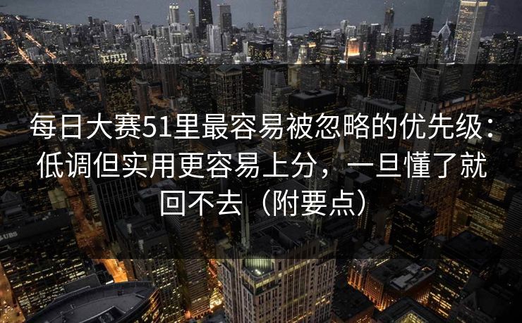 每日大赛51里最容易被忽略的优先级:低调但实用更容易上分,一旦懂了就回不去(附要点)