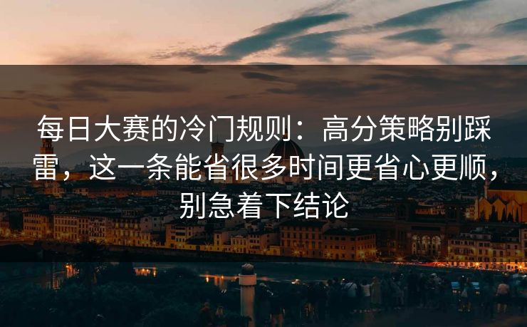 每日大赛的冷门规则:高分策略别踩雷,这一条能省很多时间更省心更顺,别急着下结论