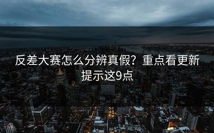 反差大赛怎么分辨真假?重点看更新提示这9点