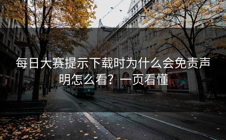 每日大赛提示下载时为什么会免责声明怎么看?一页看懂