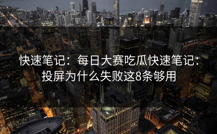快速笔记:每日大赛吃瓜快速笔记:投屏为什么失败这8条够用