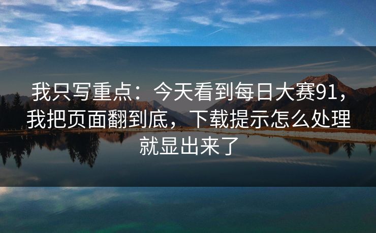 我只写重点:今天看到每日大赛91,我把页面翻到底,下载提示怎么处理就显出来了
