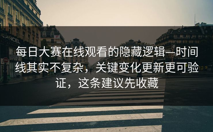 每日大赛在线观看的隐藏逻辑—时间线其实不复杂,关键变化更新更可验证,这条建议先收藏 每日大赛在线观看的隐藏逻辑—时间线其实不复杂,关键变化更新更可验证,这条建议先收藏